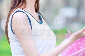 51吃瓜免费直达国产黑料深度吃瓜内容全覆盖