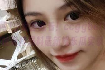 少女控必看！ccggbet吃瓜网网址链接爆料最新娱乐瓜实录！
