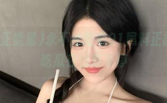 永不迷路看91黑料正能量，吃瓜在线享不停