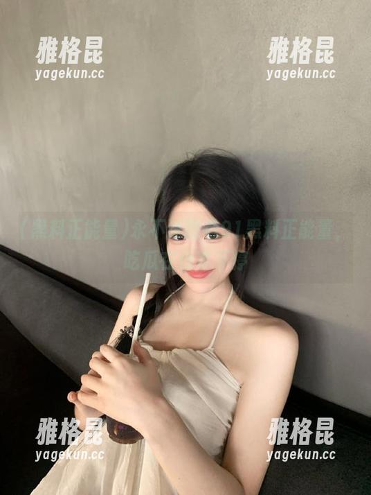 黑料正能量 永不迷路看91黑料正能量,吃瓜在线享不停
